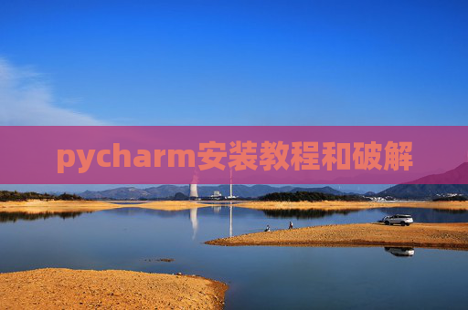 pycharm安装教程和破解 pycharm安装教程和破解